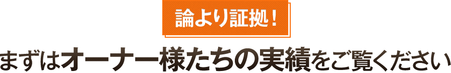 論より証拠！まずはオーナー様たちの実績をご覧ください